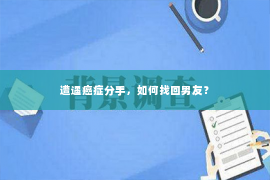 遭遇癌症分手，如何找回男友？