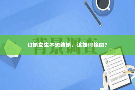 订婚女生不想结婚，该如何挽回？