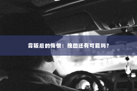 背叛后的悔恨：挽回还有可能吗？