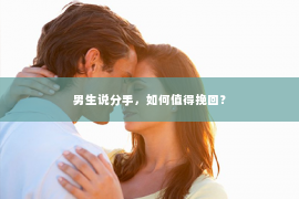 男生说分手，如何值得挽回？