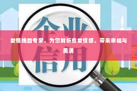 爱情挽回专家，为您解析愈爱情感，带来幸福与美满