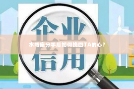 水瓶座分手后如何挽回TA的心？