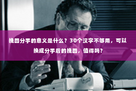 挽回分手的意义是什么？30个汉字不够用，可以换成分手后的挽回，值得吗？