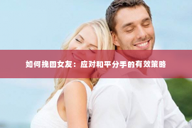 如何挽回女友：应对和平分手的有效策略