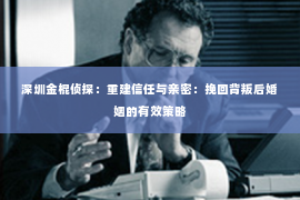 深圳金棍侦探：重建信任与亲密：挽回背叛后婚姻的有效策略