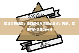 深圳金棍侦探：挽回爱情与婚姻的难点：沟通、信任与外部压力分析