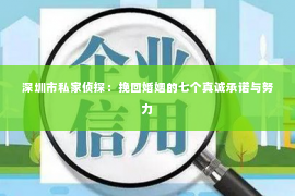 深圳市私家侦探：挽回婚姻的七个真诚承诺与努力