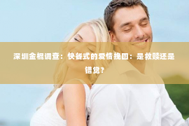 深圳金棍调查：快餐式的爱情挽回：是救赎还是错觉？