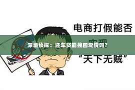 深圳侦探：还车贷能挽回爱情吗？