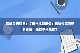 深圳金棍调查：《泰州挽回爱情：揭秘情感修复的秘诀，助你重拾幸福》