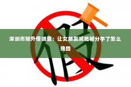 深圳市婚外情调查：让女朋友减肥被分手了怎么挽回