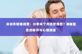 深圳市婚姻调查：分手半个月还想挽回？揭秘复合的秘诀与心理调适