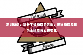 深圳侦探：提分手被挽回的男生：揭秘挽回爱情的全过程与心理变化