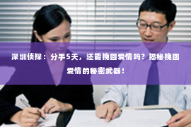 深圳侦探：分手5天，还能挽回爱情吗？揭秘挽回爱情的秘密武器！