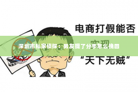 深圳市私家侦探：男友提了分手怎么挽回