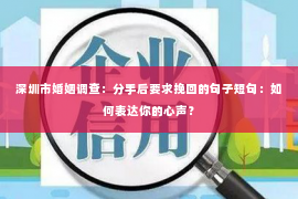 深圳市婚姻调查：分手后要求挽回的句子短句：如何表达你的心声？