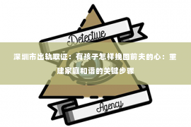 深圳市出轨取证：有孩子怎样挽回前夫的心：重建家庭和谐的关键步骤