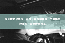 深圳市私家侦探：真性分手挽回攻略：了解挽回时间线，重燃爱情火花