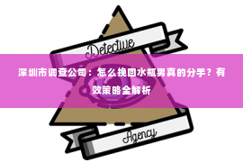 深圳市调查公司：怎么挽回水瓶男真的分手？有效策略全解析