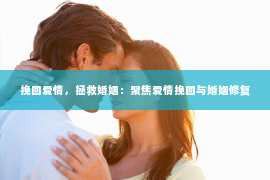 挽回爱情，拯救婚姻：聚焦爱情挽回与婚姻修复