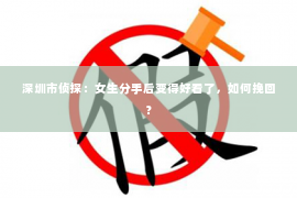 深圳市侦探：女生分手后变得好看了，如何挽回？