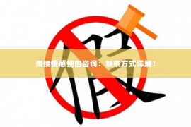 闽侯情感挽回咨询：联系方式详解！